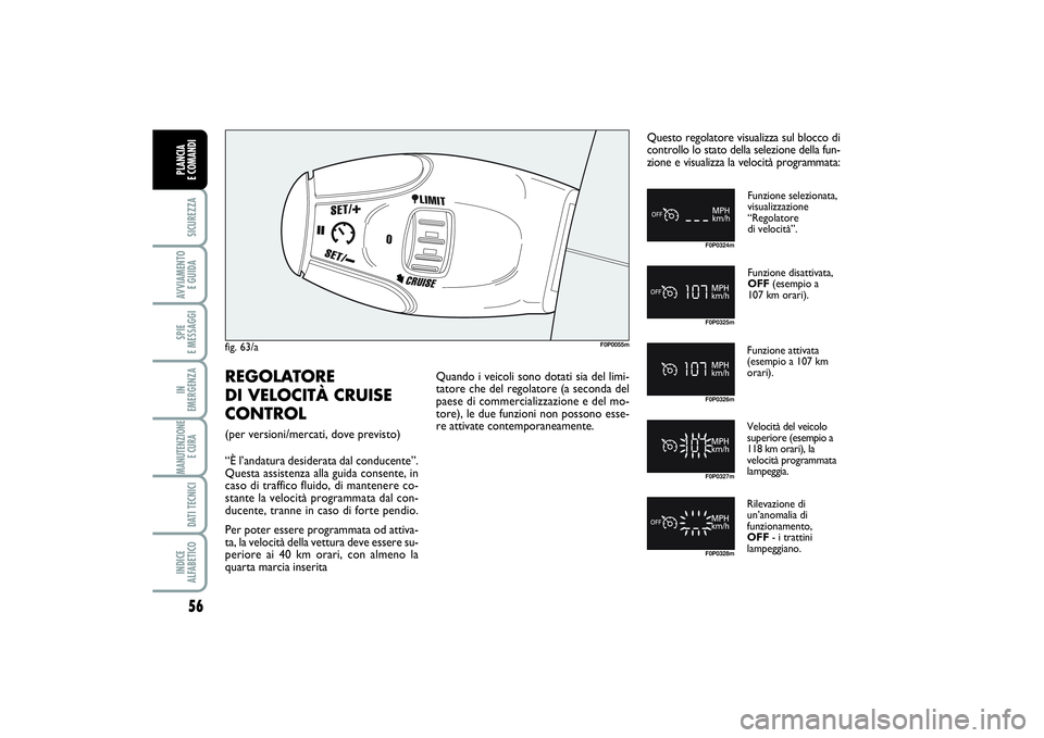 FIAT SCUDO 2016  Libretto Uso Manutenzione (in Italian) 56SICUREZZAAVVIAMENTO 
E GUIDASPIE 
E MESSAGGIIN 
EMERGENZAMANUTENZIONE
E CURA DATI TECNICIINDICE 
ALFABETICOPLANCIA 
E COMANDI
fig. 63/a
F0P0055m
Funzione selezionata, 
visualizzazione 
“Regolatore