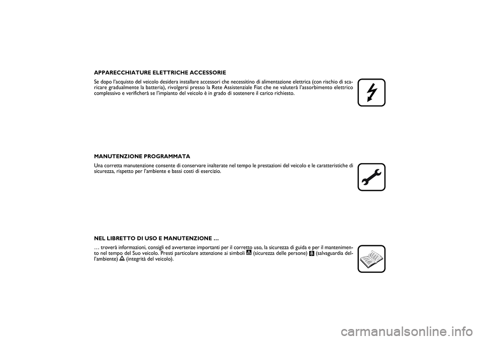 FIAT SCUDO 2015  Libretto Uso Manutenzione (in Italian) APPARECCHIATURE ELETTRICHE ACCESSORIE
Se dopo l’acquisto del veicolo desidera installare accessori che necessitino di alimentazione elettrica (con rischio di sca-
ricare gradualmente la batteria), r