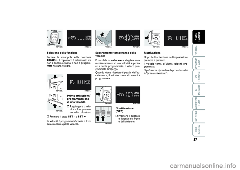 FIAT SCUDO 2015 Libretto Uso Manutenzione (in Italian) 57
SICUREZZAAVVIAMENTO
E GUIDASPIE
E MESSAGGIIN
EMERGENZAMANUTENZIONE
E CURADATI TECNICIINDICE
ALFABETICOPLANCIA
E COMANDI
Selezione della funzione
Portare la manopola sulla posizione
CRUISE. Il FIAT SCUDO 2015 Libretto Uso Manutenzione (in Italian) 57
SICUREZZAAVVIAMENTO
E GUIDASPIE
E MESSAGGIIN
EMERGENZAMANUTENZIONE
E CURADATI TECNICIINDICE
ALFABETICOPLANCIA
E COMANDI
Selezione della funzione
Portare la manopola sulla posizione
CRUISE. Il