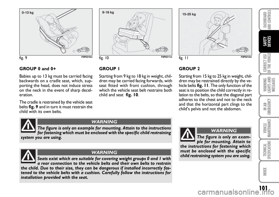 FIAT SCUDO 2010  Owner handbook (in English) 101
CORRECT USE
OF THE 
VEHICLE
WARNING
LIGHTS AND
MESSAGES
IN AN
EMERGENCY
VEHICLE
MAINTENANCE
TECHNICAL
SPECIFICATIONS
INDEX
DASHBOARD
AND CONTROLS
SAFETY
DEVICES
GROUP 0 and 0+
Babies up to 13 kg m