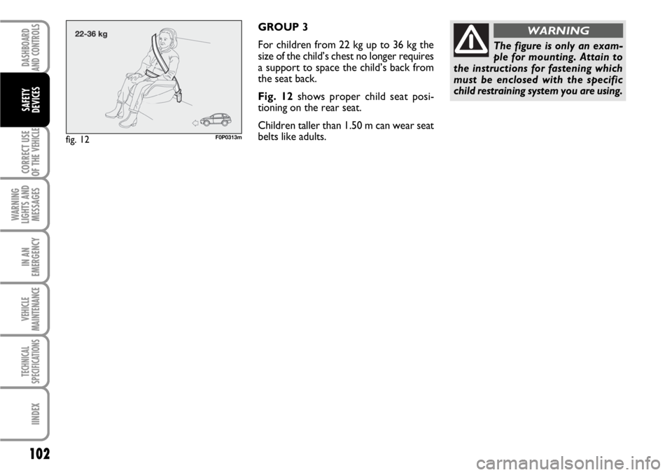 FIAT SCUDO 2010 Owner handbook (in English) 102
CORRECT USE
OF THE
VEHICLE
WARNING
LIGHTS AND
MESSAGES
IN AN
EMERGENCY
VEHICLE
MAINTENANCE
TECHNICAL
SPECIFICATIONS
IINDEX
DASHBOARD
AND CONTROLS
SAFETY
DEVICES
GROUP 3
For children from 22 kg up FIAT SCUDO 2010 Owner handbook (in English) 102
CORRECT USE
OF THE
VEHICLE
WARNING
LIGHTS AND
MESSAGES
IN AN
EMERGENCY
VEHICLE
MAINTENANCE
TECHNICAL
SPECIFICATIONS
IINDEX
DASHBOARD
AND CONTROLS
SAFETY
DEVICES
GROUP 3
For children from 22 kg up