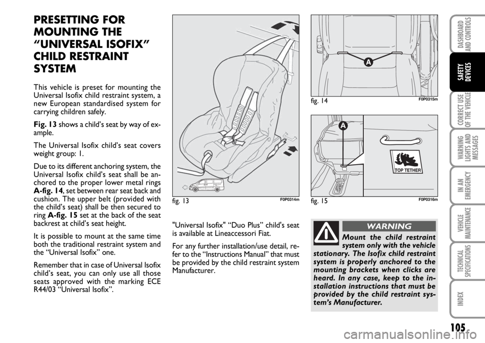 FIAT SCUDO 2010  Owner handbook (in English) 105
CORRECT USE
OF THE 
VEHICLE
WARNING
LIGHTS AND
MESSAGES
IN AN
EMERGENCY
VEHICLE
MAINTENANCE
TECHNICAL
SPECIFICATIONS
INDEX
DASHBOARD
AND CONTROLS
SAFETY
DEVICES
PRESETTING FOR 
MOUNTING THE
“UNI