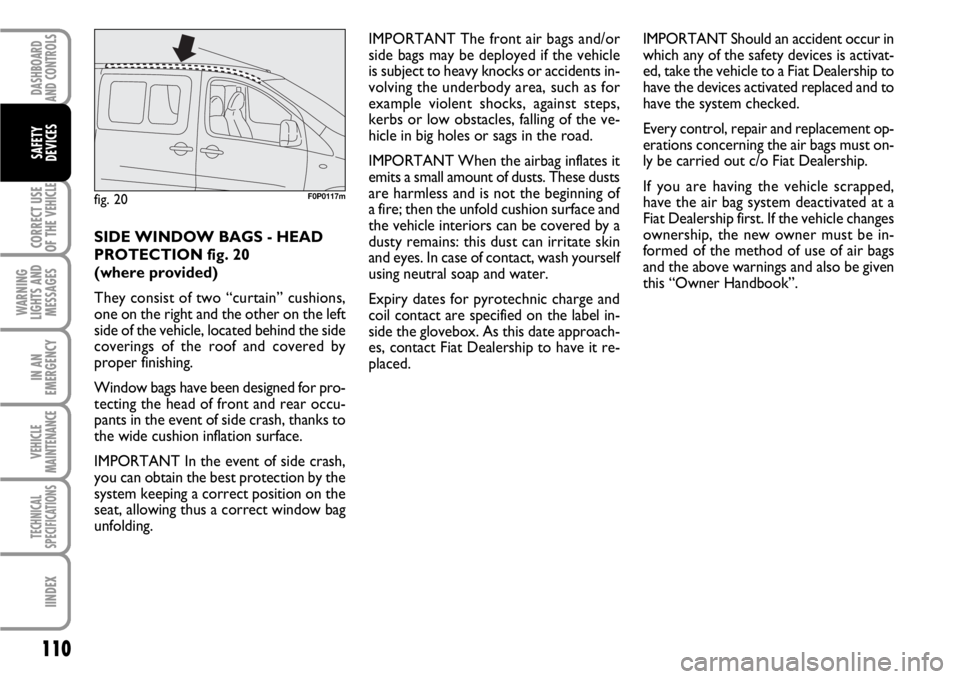 FIAT SCUDO 2010  Owner handbook (in English) 110
CORRECT USE
OF THE 
VEHICLE
WARNING
LIGHTS AND
MESSAGES
IN AN
EMERGENCY
VEHICLE
MAINTENANCE
TECHNICAL
SPECIFICATIONS
IINDEX
DASHBOARD
AND CONTROLS
SAFETY
DEVICES
SIDE WINDOW BAGS - HEAD
PROTECTION