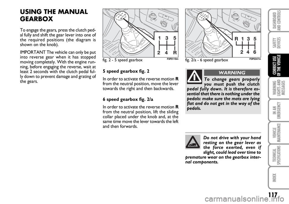 FIAT SCUDO 2010  Owner handbook (in English) 117
WARNING
LIGHTS AND
MESSAGES
IN AN
EMERGENCY
VEHICLE
MAINTENANCE
TECHNICAL
SPECIFICATIONS
INDEX
DASHBOARD
AND CONTROLS
SAFETY
DEVICES
CORRECT USE 
OF THE VEHICLE
USING THE MANUAL
GEARBOX
To engage 