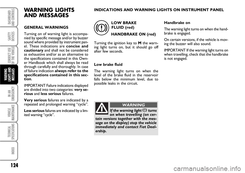 FIAT SCUDO 2010 Owner handbook (in English) 124
IN AN
EMERGENCY
VEHICLE
MAINTENANCE
TECHNICAL
SPECIFICATIONS
INDEX
DASHBOARD
AND CONTROLS
SAFETY
DEVICES
CORRECT USE
OF THE
VEHICLE
WARNING
LIGHTS AND
MESSAGES
WARNING LIGHTS
AND MESSAGES
GENERAL FIAT SCUDO 2010 Owner handbook (in English) 124
IN AN
EMERGENCY
VEHICLE
MAINTENANCE
TECHNICAL
SPECIFICATIONS
INDEX
DASHBOARD
AND CONTROLS
SAFETY
DEVICES
CORRECT USE
OF THE
VEHICLE
WARNING
LIGHTS AND
MESSAGES
WARNING LIGHTS
AND MESSAGES
GENERAL