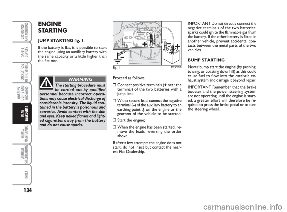 FIAT SCUDO 2010  Owner handbook (in English) ENGINE
STARTING
JUMP STARTING fig. 1
If the battery is flat, it is possible to start
the engine using an auxiliary battery with
the same capacity or a little higher than
the flat one. 
134
WARNING
LIG