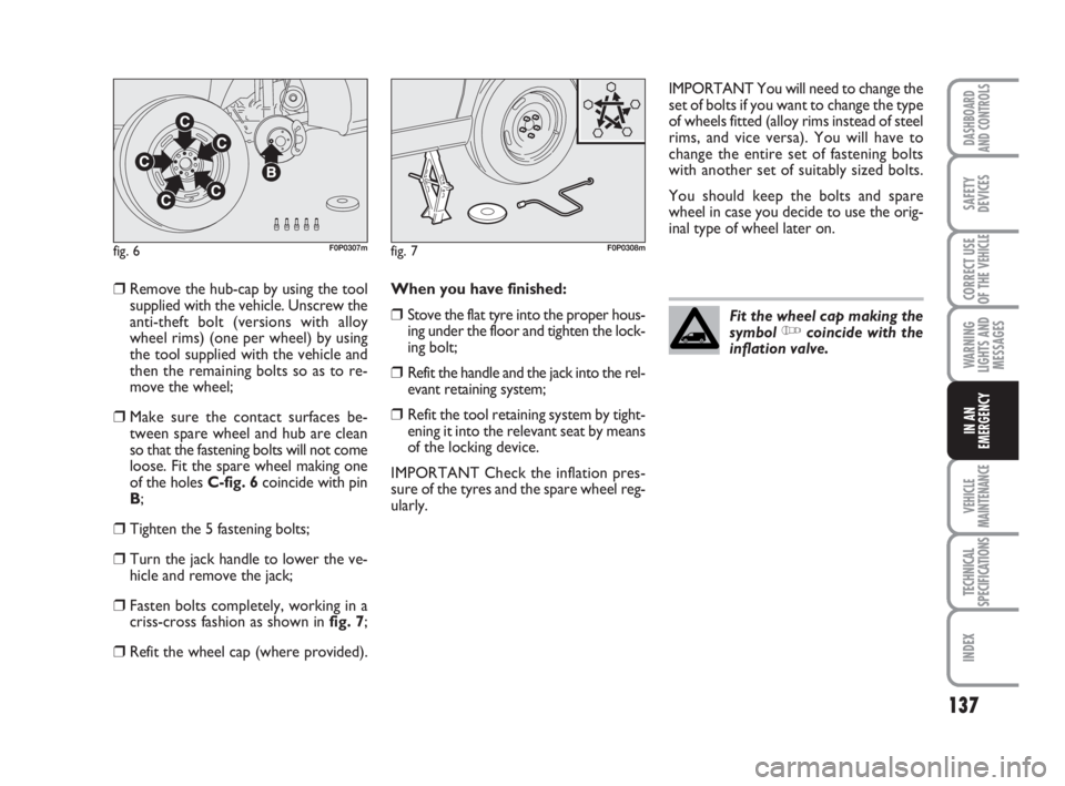 FIAT SCUDO 2010  Owner handbook (in English) 137
WARNING
LIGHTS AND
MESSAGES
VEHICLE
MAINTENANCE
TECHNICAL
SPECIFICATIONS
INDEX
DASHBOARD
AND CONTROLS
SAFETY
DEVICES
CORRECT USE
OF THE 
VEHICLE
IN AN
EMERGENCY
❒Remove the hub-cap by using the 