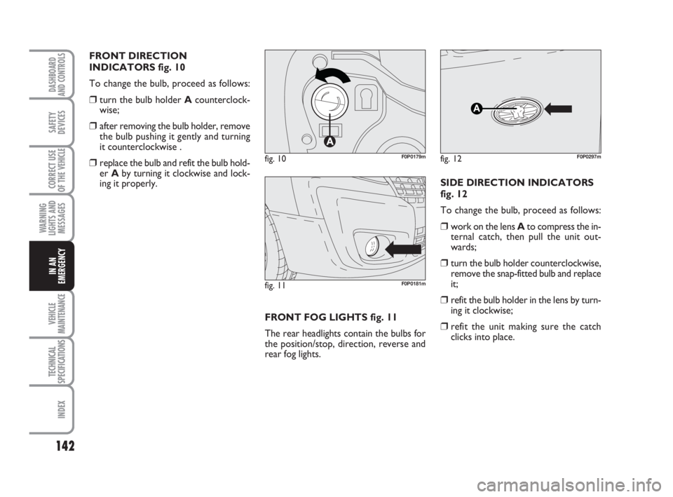 FIAT SCUDO 2010  Owner handbook (in English) 142
WARNING
LIGHTS AND
MESSAGES
VEHICLE
MAINTENANCE
TECHNICAL
SPECIFICATIONS
INDEX
DASHBOARD
AND CONTROLS
SAFETY
DEVICES
CORRECT USE
OF THE 
VEHICLE
IN AN
EMERGENCY
FRONT DIRECTION
INDICATORS fig. 10
