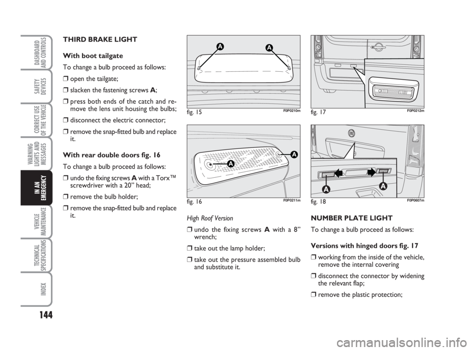 FIAT SCUDO 2010 Owner handbook (in English) 144
WARNING
LIGHTS AND
MESSAGES
VEHICLE
MAINTENANCE
TECHNICAL
SPECIFICATIONS
INDEX
DASHBOARD
AND CONTROLS
SAFETY
DEVICES
CORRECT USE
OF THE
VEHICLE
IN AN
EMERGENCY
THIRD BRAKE LIGHT
With boot tailga FIAT SCUDO 2010 Owner handbook (in English) 144
WARNING
LIGHTS AND
MESSAGES
VEHICLE
MAINTENANCE
TECHNICAL
SPECIFICATIONS
INDEX
DASHBOARD
AND CONTROLS
SAFETY
DEVICES
CORRECT USE
OF THE
VEHICLE
IN AN
EMERGENCY
THIRD BRAKE LIGHT
With boot tailga