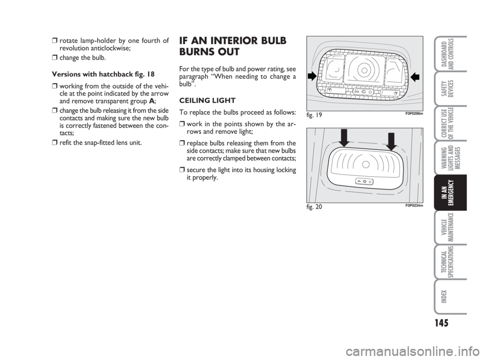 FIAT SCUDO 2010 Owner handbook (in English) 145
WARNING
LIGHTS AND
MESSAGES
VEHICLE
MAINTENANCE
TECHNICAL
SPECIFICATIONS
INDEX
DASHBOARD
AND CONTROLS
SAFETY
DEVICES
CORRECT USE
OF THE
VEHICLE
IN AN
EMERGENCY
IF AN INTERIOR BULB
BURNS OUT
For t FIAT SCUDO 2010 Owner handbook (in English) 145
WARNING
LIGHTS AND
MESSAGES
VEHICLE
MAINTENANCE
TECHNICAL
SPECIFICATIONS
INDEX
DASHBOARD
AND CONTROLS
SAFETY
DEVICES
CORRECT USE
OF THE
VEHICLE
IN AN
EMERGENCY
IF AN INTERIOR BULB
BURNS OUT
For t