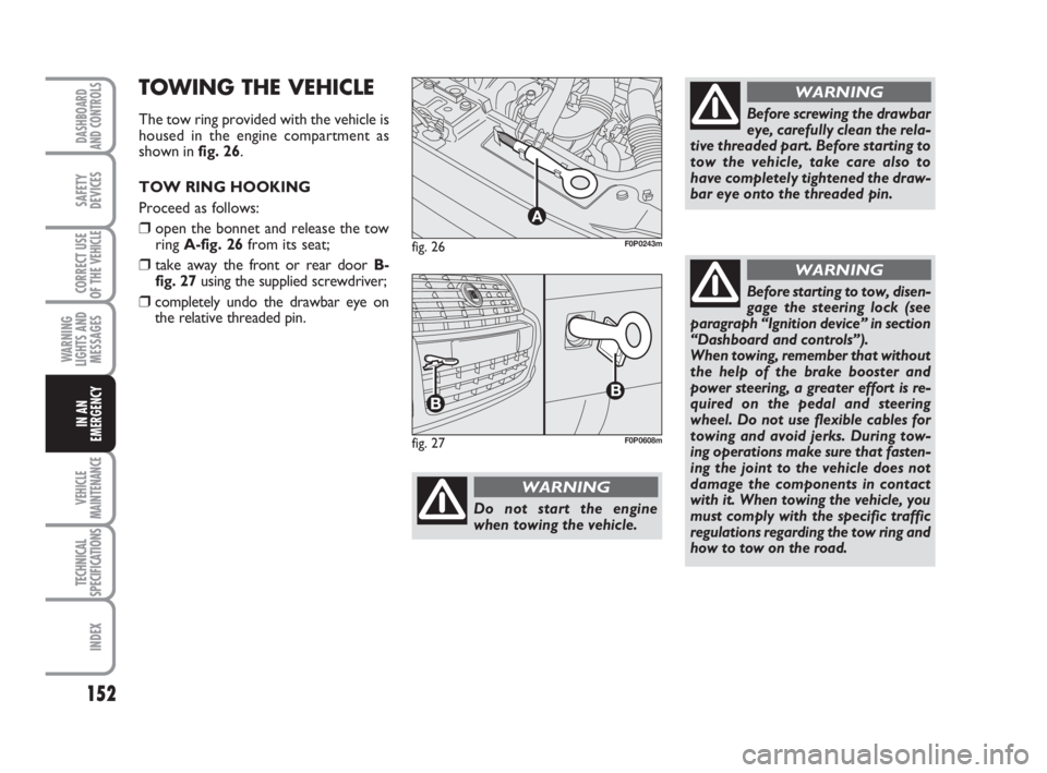 FIAT SCUDO 2010 Owner handbook (in English) 152
WARNING
LIGHTS AND
MESSAGES
VEHICLE
MAINTENANCE
TECHNICAL
SPECIFICATIONS
INDEX
DASHBOARD
AND CONTROLS
SAFETY
DEVICES
CORRECT USE
OF THE
VEHICLE
IN AN
EMERGENCY
fig. 26
A
F0P0243m
Do not start the FIAT SCUDO 2010 Owner handbook (in English) 152
WARNING
LIGHTS AND
MESSAGES
VEHICLE
MAINTENANCE
TECHNICAL
SPECIFICATIONS
INDEX
DASHBOARD
AND CONTROLS
SAFETY
DEVICES
CORRECT USE
OF THE
VEHICLE
IN AN
EMERGENCY
fig. 26
A
F0P0243m
Do not start the