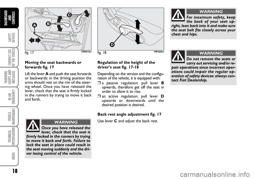 FIAT SCUDO 2010  Owner handbook (in English) 18
SAFETY
DEVICES
CORRECT USE
OF THE 
VEHICLE
WARNING
LIGHTS AND
MESSAGES
IN AN
EMERGENCY
VEHICLE
MAINTENANCE
TECHNICAL
SPECIFICATIONS
INDEX
DASHBOARD
AND
CONTROLS
Moving the seat backwards or
forward