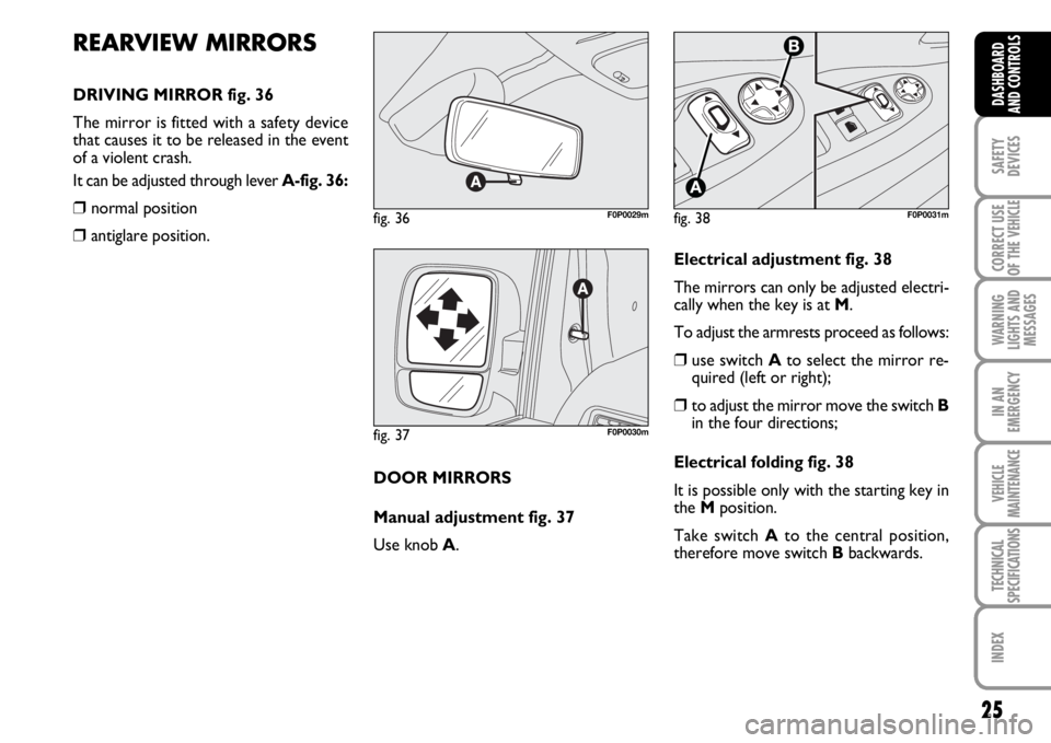 FIAT SCUDO 2010  Owner handbook (in English) 25
SAFETY
DEVICES
CORRECT USE
OF THE 
VEHICLE
WARNING
LIGHTS AND
MESSAGES
IN AN
EMERGENCY
VEHICLE
MAINTENANCE
TECHNICAL
SPECIFICATIONS
INDEX
DASHBOARD
AND CONTROLS
REARVIEW MIRRORS
DRIVING MIRROR fig.