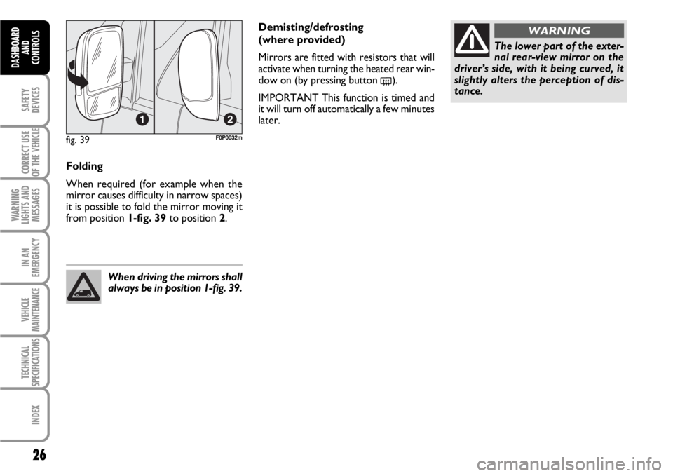 FIAT SCUDO 2010  Owner handbook (in English) 26
SAFETY
DEVICES
CORRECT USE
OF THE 
VEHICLE
WARNING
LIGHTS AND
MESSAGES
IN AN
EMERGENCY
VEHICLE
MAINTENANCE
TECHNICAL
SPECIFICATIONS
INDEX
DASHBOARD
AND
CONTROLS
Folding
When required (for example w