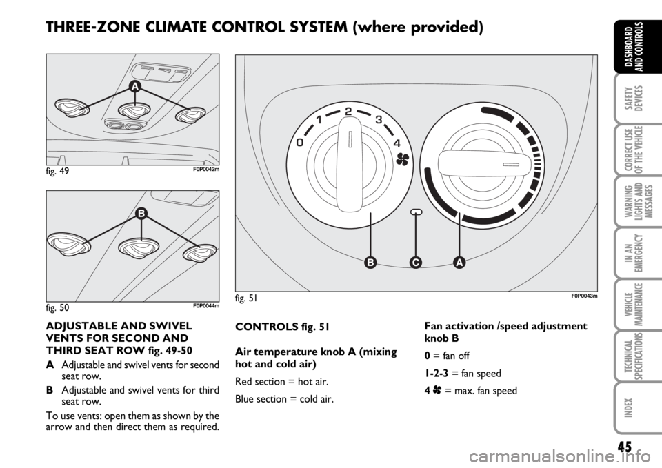 FIAT SCUDO 2010  Owner handbook (in English) 45
SAFETY
DEVICES
CORRECT USE
OF THE 
VEHICLE
WARNING
LIGHTS AND
MESSAGES
IN AN
EMERGENCY
VEHICLE
MAINTENANCE
TECHNICAL
SPECIFICATIONS
INDEX
DASHBOARD
AND CONTROLS
CONTROLS fig. 51
Air temperature kno