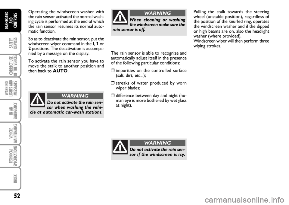 FIAT SCUDO 2010  Owner handbook (in English) 52
SAFETY
DEVICES
CORRECT USE
OF THE 
VEHICLE
WARNING
LIGHTS AND
MESSAGES
IN AN
EMERGENCY
VEHICLE
MAINTENANCE
TECHNICAL
SPECIFICATIONS
INDEX
DASHBOARD
AND
CONTROLS
Operating the windscreen washer with