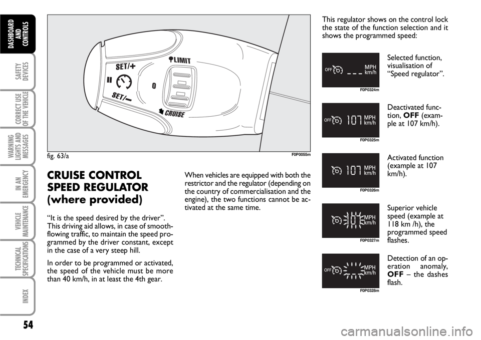 FIAT SCUDO 2010 Owner handbook (in English) 54
SAFETY
DEVICES
CORRECT USE
OF THE
VEHICLE
WARNING
LIGHTS AND
MESSAGES
IN AN
EMERGENCY
VEHICLE
MAINTENANCE
TECHNICAL
SPECIFICATIONS
INDEX
DASHBOARD
AND
CONTROLS
fig. 63/aF0P0055m
F0P0324m
F0P0325m
FIAT SCUDO 2010 Owner handbook (in English) 54
SAFETY
DEVICES
CORRECT USE
OF THE
VEHICLE
WARNING
LIGHTS AND
MESSAGES
IN AN
EMERGENCY
VEHICLE
MAINTENANCE
TECHNICAL
SPECIFICATIONS
INDEX
DASHBOARD
AND
CONTROLS
fig. 63/aF0P0055m
F0P0324m
F0P0325m