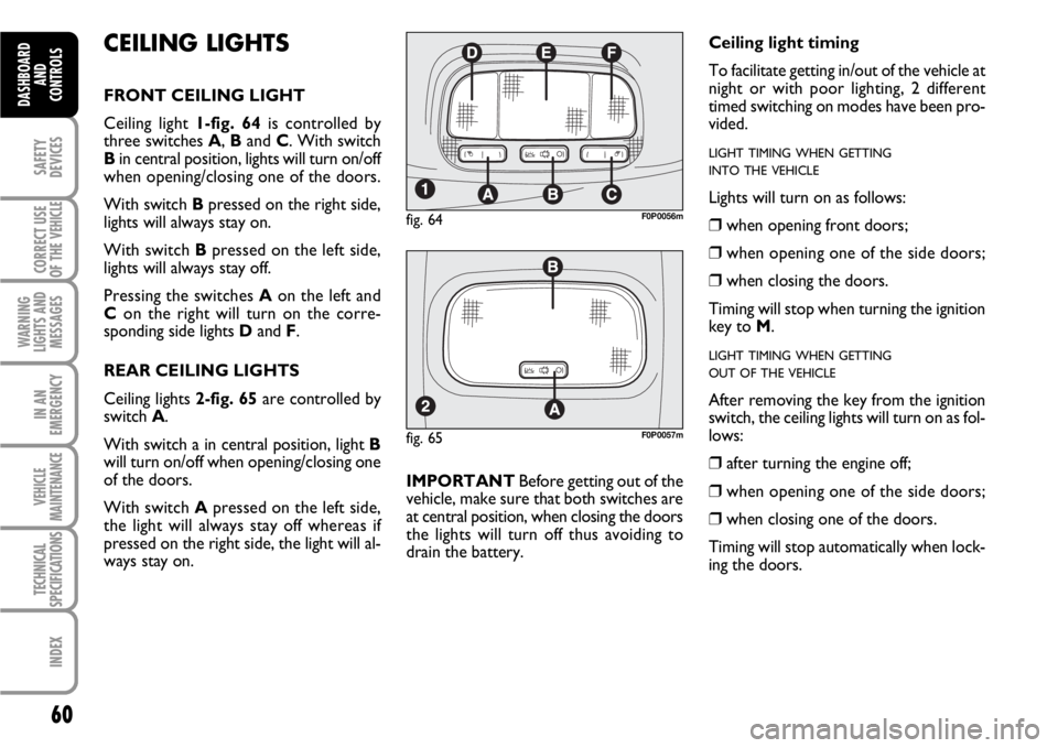 FIAT SCUDO 2010 Owner handbook (in English) 60
SAFETY
DEVICES
CORRECT USE
OF THE
VEHICLE
WARNING
LIGHTS AND
MESSAGES
IN AN
EMERGENCY
VEHICLE
MAINTENANCE
TECHNICAL
SPECIFICATIONS
INDEX
DASHBOARD
AND
CONTROLS
CEILING LIGHTS
FRONT CEILING LIGHT
C FIAT SCUDO 2010 Owner handbook (in English) 60
SAFETY
DEVICES
CORRECT USE
OF THE
VEHICLE
WARNING
LIGHTS AND
MESSAGES
IN AN
EMERGENCY
VEHICLE
MAINTENANCE
TECHNICAL
SPECIFICATIONS
INDEX
DASHBOARD
AND
CONTROLS
CEILING LIGHTS
FRONT CEILING LIGHT
C