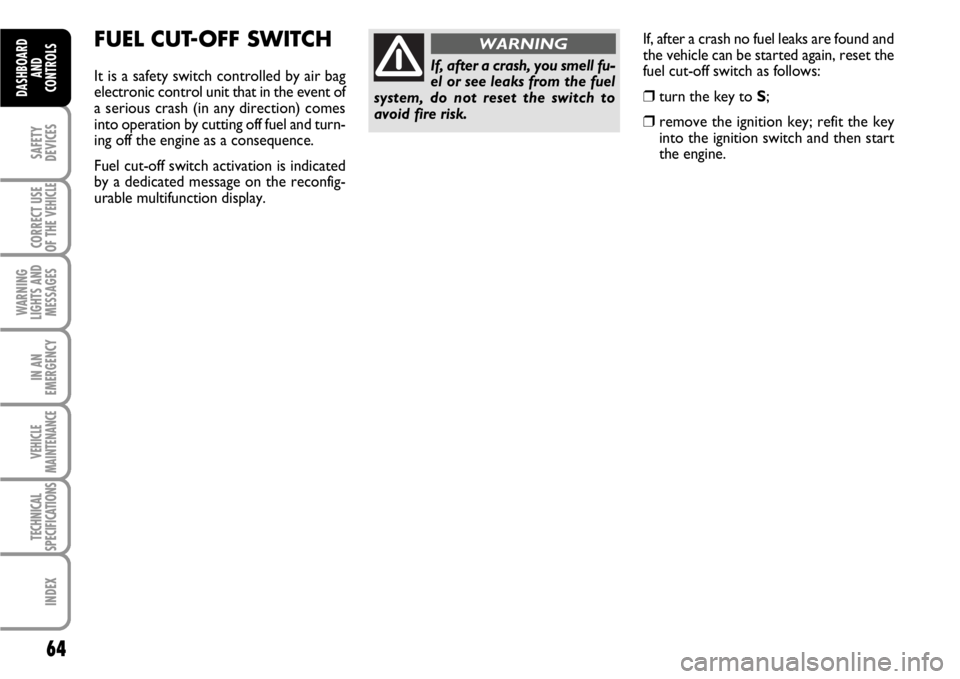 FIAT SCUDO 2010 Owner handbook (in English) If, after a crash no fuel leaks are found and
the vehicle can be started again, reset the
fuel cut-off switch as follows:
❒turn the key to S;
❒remove the ignition key; refit the key
into the igni FIAT SCUDO 2010 Owner handbook (in English) If, after a crash no fuel leaks are found and
the vehicle can be started again, reset the
fuel cut-off switch as follows:
❒turn the key to S;
❒remove the ignition key; refit the key
into the igni