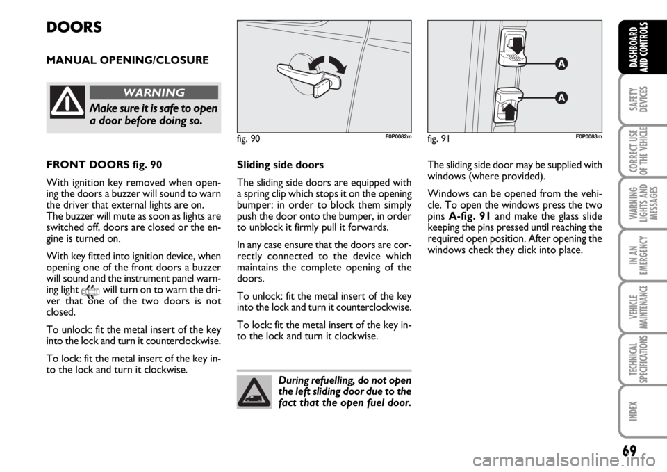 FIAT SCUDO 2010  Owner handbook (in English) 69
SAFETY
DEVICES
CORRECT USE
OF THE 
VEHICLE
WARNING
LIGHTS AND
MESSAGES
IN AN
EMERGENCY
VEHICLE
MAINTENANCE
TECHNICAL
SPECIFICATIONS
INDEX
DASHBOARD
AND CONTROLS
DOORS
MANUAL OPENING/CLOSURE
fig. 91