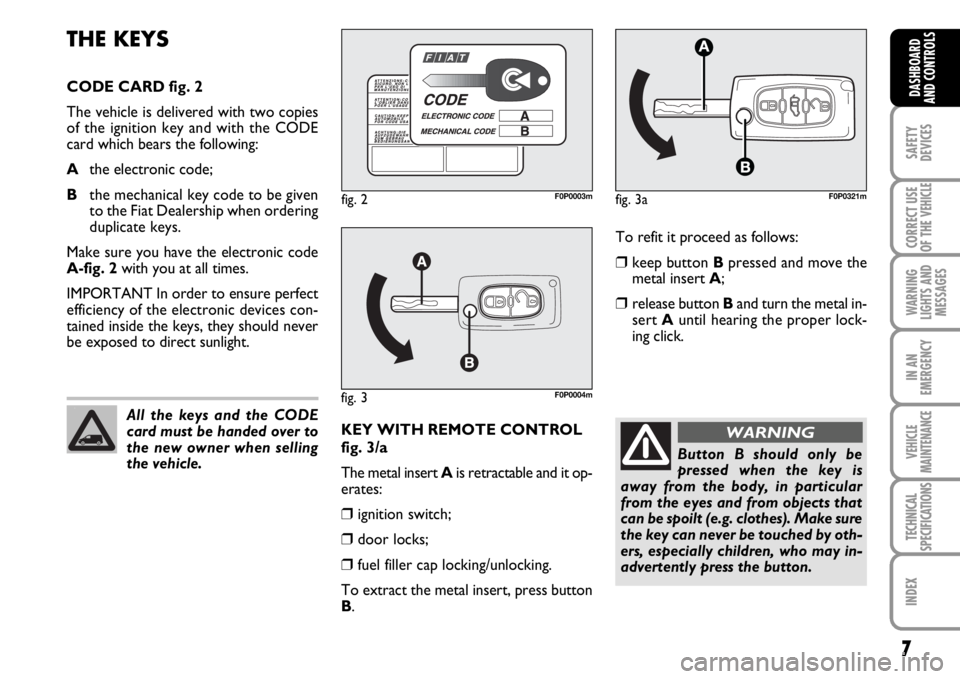 FIAT SCUDO 2010  Owner handbook (in English) 7
SAFETY
DEVICES
CORRECT USE
OF THE 
VEHICLE
WARNING
LIGHTS AND
MESSAGES
IN AN
EMERGENCY
VEHICLE
MAINTENANCE
TECHNICAL
SPECIFICATIONS
INDEX
DASHBOARD
AND CONTROLS
To refit it proceed as follows:
❒ke