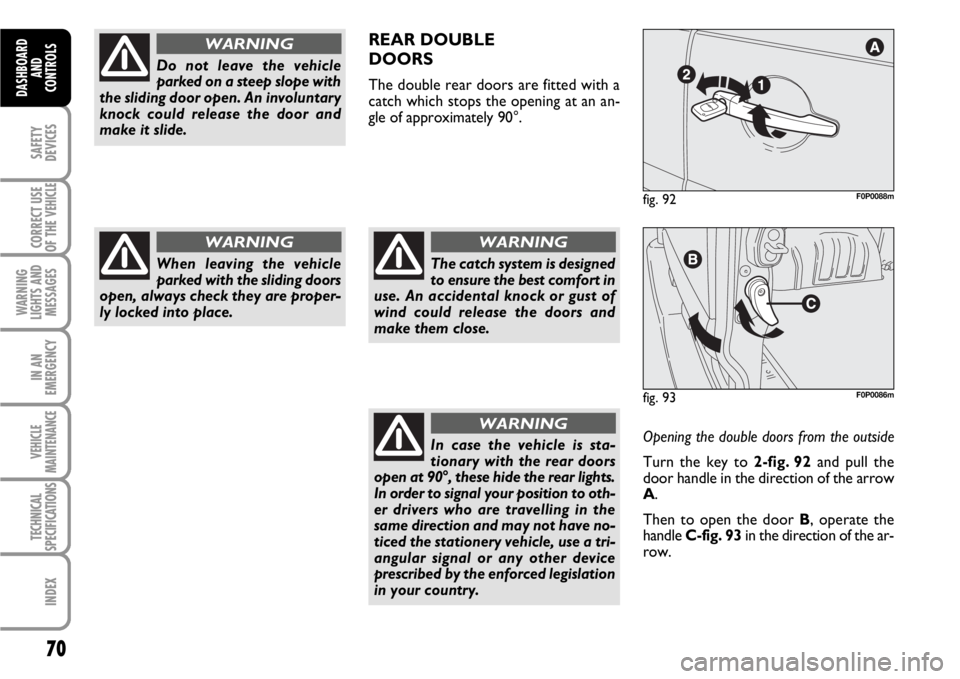 FIAT SCUDO 2010 Owner handbook (in English) 70
SAFETY
DEVICES
CORRECT USE
OF THE
VEHICLE
WARNING
LIGHTS AND
MESSAGES
IN AN
EMERGENCY
VEHICLE
MAINTENANCE
TECHNICAL
SPECIFICATIONS
INDEX
DASHBOARD
AND
CONTROLS
Do not leave the vehicle
parked on a FIAT SCUDO 2010 Owner handbook (in English) 70
SAFETY
DEVICES
CORRECT USE
OF THE
VEHICLE
WARNING
LIGHTS AND
MESSAGES
IN AN
EMERGENCY
VEHICLE
MAINTENANCE
TECHNICAL
SPECIFICATIONS
INDEX
DASHBOARD
AND
CONTROLS
Do not leave the vehicle
parked on a