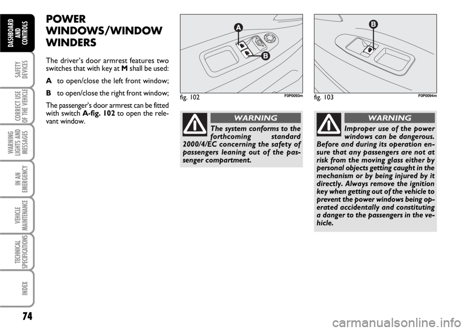 FIAT SCUDO 2010 Owner handbook (in English) 74
SAFETY
DEVICES
CORRECT USE
OF THE
VEHICLE
WARNING
LIGHTS AND
MESSAGES
IN AN
EMERGENCY
VEHICLE
MAINTENANCE
TECHNICAL
SPECIFICATIONS
INDEX
DASHBOARD
AND
CONTROLS
POWER
WINDOWS/WINDOW
WINDERS
The dri FIAT SCUDO 2010 Owner handbook (in English) 74
SAFETY
DEVICES
CORRECT USE
OF THE
VEHICLE
WARNING
LIGHTS AND
MESSAGES
IN AN
EMERGENCY
VEHICLE
MAINTENANCE
TECHNICAL
SPECIFICATIONS
INDEX
DASHBOARD
AND
CONTROLS
POWER
WINDOWS/WINDOW
WINDERS
The dri