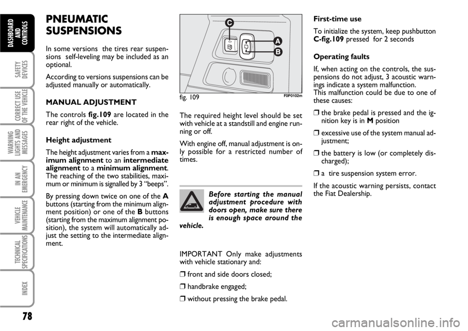 FIAT SCUDO 2010 Owner handbook (in English) 78
SAFETY
DEVICES
CORRECT USE
OF THE
VEHICLE
WARNING
LIGHTS AND
MESSAGES
IN AN
EMERGENCY
VEHICLE
MAINTENANCE
TECHNICAL
SPECIFICATIONS
INDEX
DASHBOARD
AND
CONTROLS
PNEUMATIC
SUSPENSIONS
In some versio FIAT SCUDO 2010 Owner handbook (in English) 78
SAFETY
DEVICES
CORRECT USE
OF THE
VEHICLE
WARNING
LIGHTS AND
MESSAGES
IN AN
EMERGENCY
VEHICLE
MAINTENANCE
TECHNICAL
SPECIFICATIONS
INDEX
DASHBOARD
AND
CONTROLS
PNEUMATIC
SUSPENSIONS
In some versio