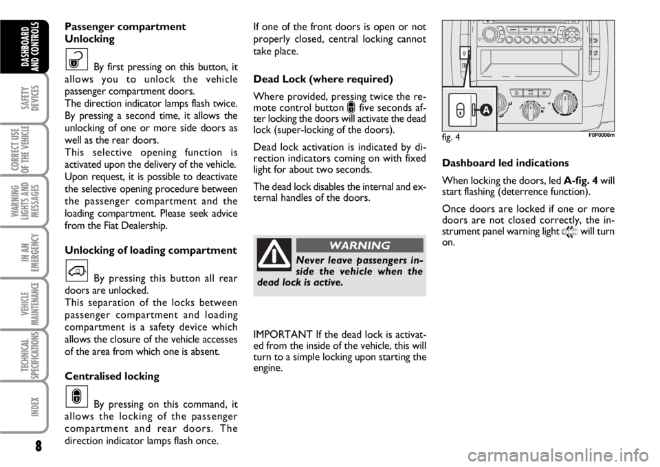 FIAT SCUDO 2010  Owner handbook (in English) 8
SAFETY
DEVICES
CORRECT USE
OF THE 
VEHICLE
WARNING
LIGHTS AND
MESSAGES
IN AN
EMERGENCY
VEHICLE
MAINTENANCE
TECHNICAL
SPECIFICATIONS
INDEX
DASHBOARD
AND CONTROLS
If one of the front doors is open or 