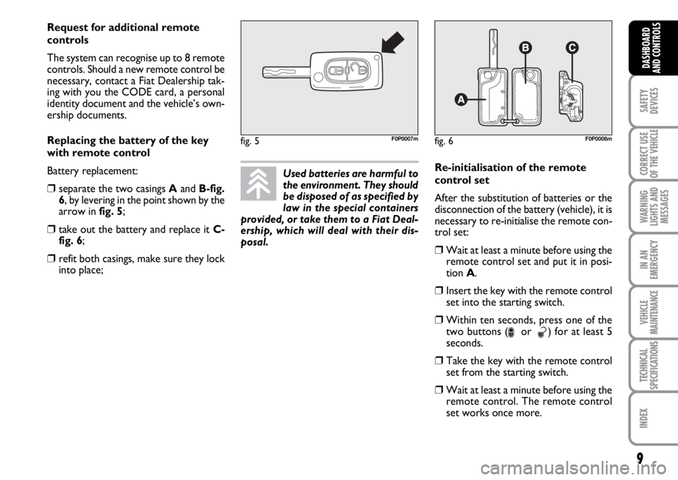 FIAT SCUDO 2010  Owner handbook (in English) 9
SAFETY
DEVICES
CORRECT USE
OF THE 
VEHICLE
WARNING
LIGHTS AND
MESSAGES
IN AN
EMERGENCY
VEHICLE
MAINTENANCE
TECHNICAL
SPECIFICATIONS
INDEX
DASHBOARD
AND CONTROLS
Used batteries are harmful to
the env