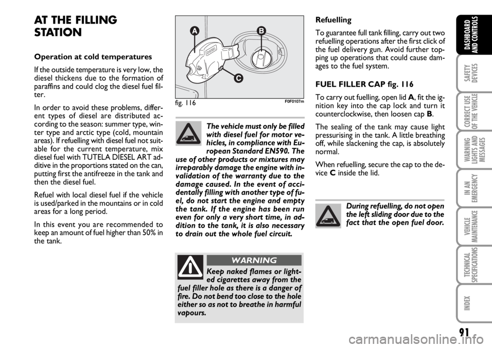 FIAT SCUDO 2010 Owner handbook (in English) 91
SAFETY
DEVICES
CORRECT USE
OF THE
VEHICLE
WARNING
LIGHTS AND
MESSAGES
IN AN
EMERGENCY
VEHICLE
MAINTENANCE
TECHNICAL
SPECIFICATIONS
INDEX
DASHBOARD
AND CONTROLS
Refuelling
To guarantee full tank fi FIAT SCUDO 2010 Owner handbook (in English) 91
SAFETY
DEVICES
CORRECT USE
OF THE
VEHICLE
WARNING
LIGHTS AND
MESSAGES
IN AN
EMERGENCY
VEHICLE
MAINTENANCE
TECHNICAL
SPECIFICATIONS
INDEX
DASHBOARD
AND CONTROLS
Refuelling
To guarantee full tank fi