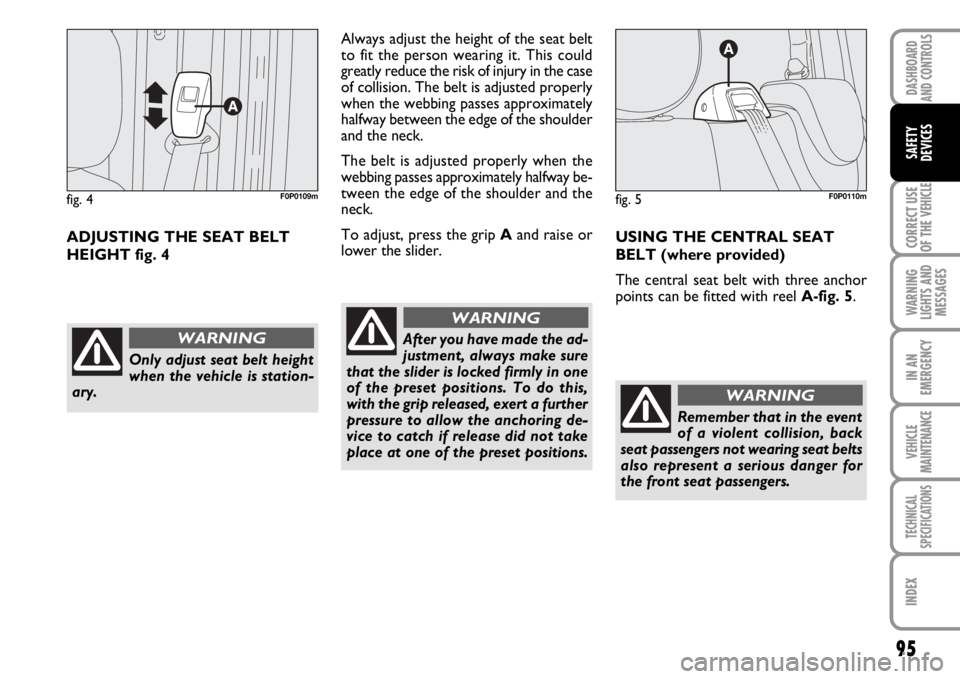 FIAT SCUDO 2010  Owner handbook (in English) 95
CORRECT USE
OF THE 
VEHICLE
WARNING
LIGHTS AND
MESSAGES
IN AN
EMERGENCY
VEHICLE
MAINTENANCE
TECHNICAL
SPECIFICATIONS
INDEX
DASHBOARD
AND CONTROLS
SAFETY
DEVICES
ADJUSTING THE SEAT BELT
HEIGHT fig. 