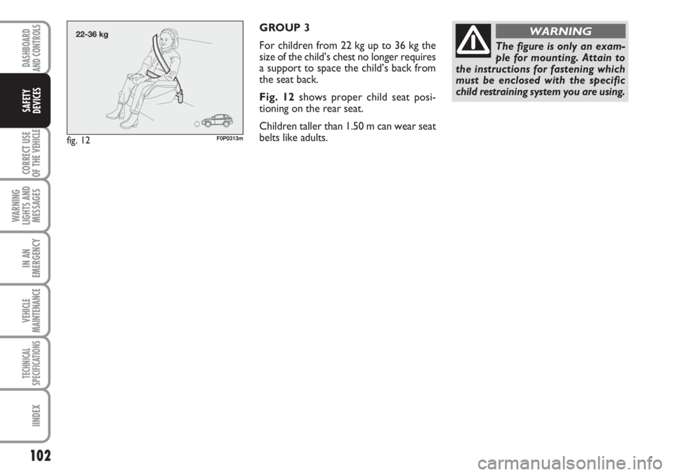 FIAT SCUDO 2011 Owner handbook (in English) 102
CORRECT USE
OF THE
VEHICLE
WARNING
LIGHTS AND
MESSAGES
IN AN
EMERGENCY
VEHICLE
MAINTENANCE
TECHNICAL
SPECIFICATIONS
IINDEX
DASHBOARD
AND CONTROLS
SAFETY
DEVICES
GROUP 3
For children from 22 kg up FIAT SCUDO 2011 Owner handbook (in English) 102
CORRECT USE
OF THE
VEHICLE
WARNING
LIGHTS AND
MESSAGES
IN AN
EMERGENCY
VEHICLE
MAINTENANCE
TECHNICAL
SPECIFICATIONS
IINDEX
DASHBOARD
AND CONTROLS
SAFETY
DEVICES
GROUP 3
For children from 22 kg up