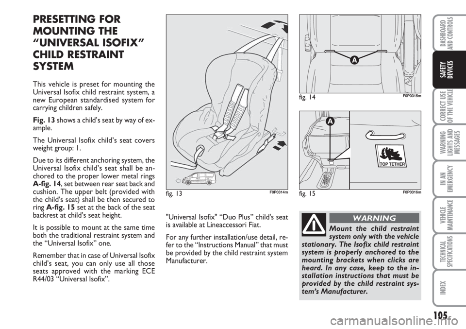 FIAT SCUDO 2011 Owner handbook (in English) 105
CORRECT USE
OF THE
VEHICLE
WARNING
LIGHTS AND
MESSAGES
IN AN
EMERGENCY
VEHICLE
MAINTENANCE
TECHNICAL
SPECIFICATIONS
INDEX
DASHBOARD
AND CONTROLS
SAFETY
DEVICES
PRESETTING FOR
MOUNTING THE
“UNI FIAT SCUDO 2011 Owner handbook (in English) 105
CORRECT USE
OF THE
VEHICLE
WARNING
LIGHTS AND
MESSAGES
IN AN
EMERGENCY
VEHICLE
MAINTENANCE
TECHNICAL
SPECIFICATIONS
INDEX
DASHBOARD
AND CONTROLS
SAFETY
DEVICES
PRESETTING FOR
MOUNTING THE
“UNI