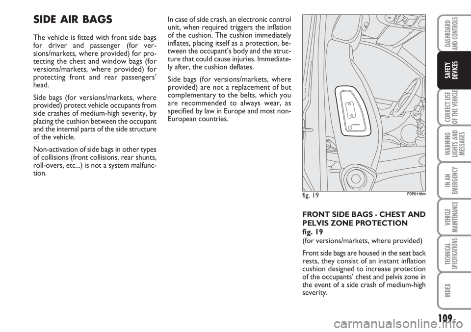 FIAT SCUDO 2011 Owner handbook (in English) 109
CORRECT USE
OF THE
VEHICLE
WARNING
LIGHTS AND
MESSAGES
IN AN
EMERGENCY
VEHICLE
MAINTENANCE
TECHNICAL
SPECIFICATIONS
INDEX
DASHBOARD
AND CONTROLS
SAFETY
DEVICES
SIDE AIR BAGS
The vehicle is fitted FIAT SCUDO 2011 Owner handbook (in English) 109
CORRECT USE
OF THE
VEHICLE
WARNING
LIGHTS AND
MESSAGES
IN AN
EMERGENCY
VEHICLE
MAINTENANCE
TECHNICAL
SPECIFICATIONS
INDEX
DASHBOARD
AND CONTROLS
SAFETY
DEVICES
SIDE AIR BAGS
The vehicle is fitted