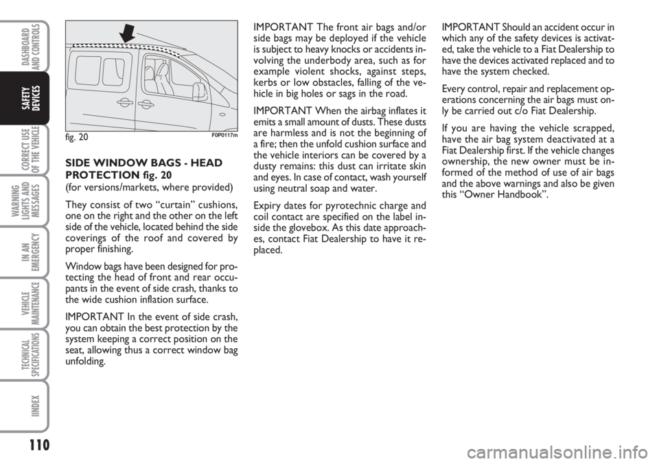 FIAT SCUDO 2011  Owner handbook (in English) 110
CORRECT USE
OF THE 
VEHICLE
WARNING
LIGHTS AND
MESSAGES
IN AN
EMERGENCY
VEHICLE
MAINTENANCE
TECHNICAL
SPECIFICATIONS
IINDEX
DASHBOARD
AND CONTROLS
SAFETY
DEVICES
SIDE WINDOW BAGS - HEAD
PROTECTION