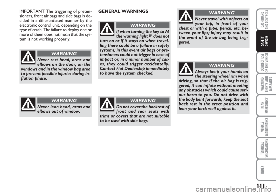 FIAT SCUDO 2011 Owner handbook (in English) 111
CORRECT USE
OF THE
VEHICLE
WARNING
LIGHTS AND
MESSAGES
IN AN
EMERGENCY
VEHICLE
MAINTENANCE
TECHNICAL
SPECIFICATIONS
INDEX
DASHBOARD
AND CONTROLS
SAFETY
DEVICES
Never rest head, arms and
elbows on FIAT SCUDO 2011 Owner handbook (in English) 111
CORRECT USE
OF THE
VEHICLE
WARNING
LIGHTS AND
MESSAGES
IN AN
EMERGENCY
VEHICLE
MAINTENANCE
TECHNICAL
SPECIFICATIONS
INDEX
DASHBOARD
AND CONTROLS
SAFETY
DEVICES
Never rest head, arms and
elbows on