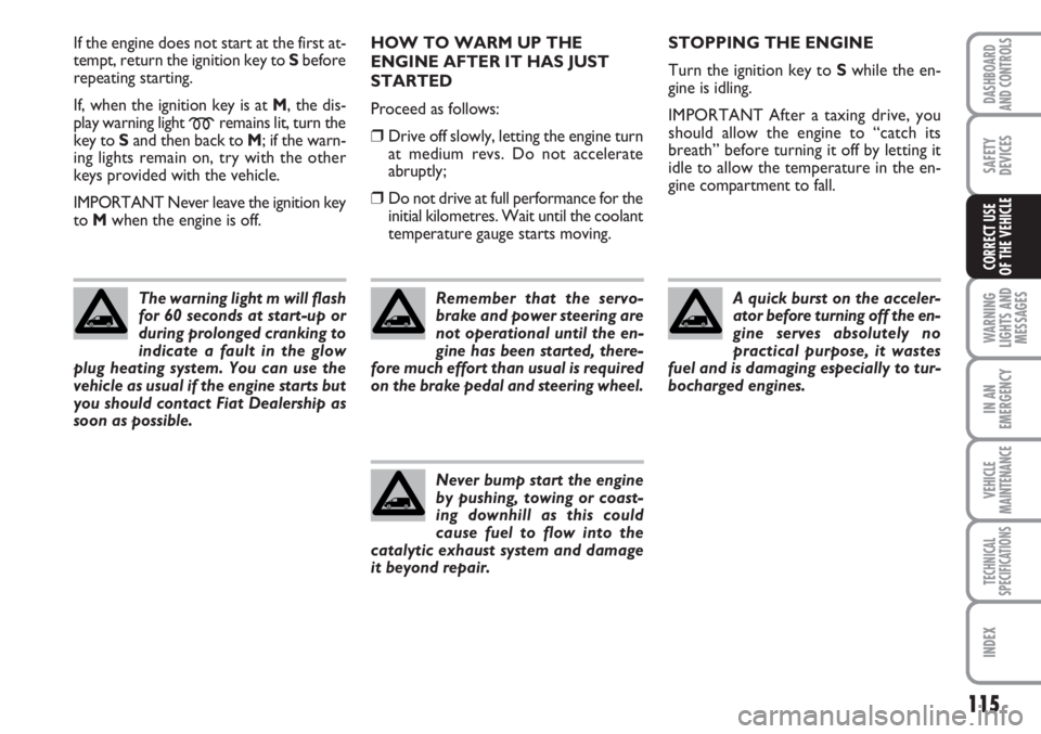 FIAT SCUDO 2011 Owner handbook (in English) 115
WARNING
LIGHTS AND
MESSAGES
IN AN
EMERGENCY
VEHICLE
MAINTENANCE
TECHNICAL
SPECIFICATIONS
INDEX
DASHBOARD
AND CONTROLS
SAFETY
DEVICES
CORRECT USE
OF THE VEHICLE
If the engine does not start at the FIAT SCUDO 2011 Owner handbook (in English) 115
WARNING
LIGHTS AND
MESSAGES
IN AN
EMERGENCY
VEHICLE
MAINTENANCE
TECHNICAL
SPECIFICATIONS
INDEX
DASHBOARD
AND CONTROLS
SAFETY
DEVICES
CORRECT USE
OF THE VEHICLE
If the engine does not start at the