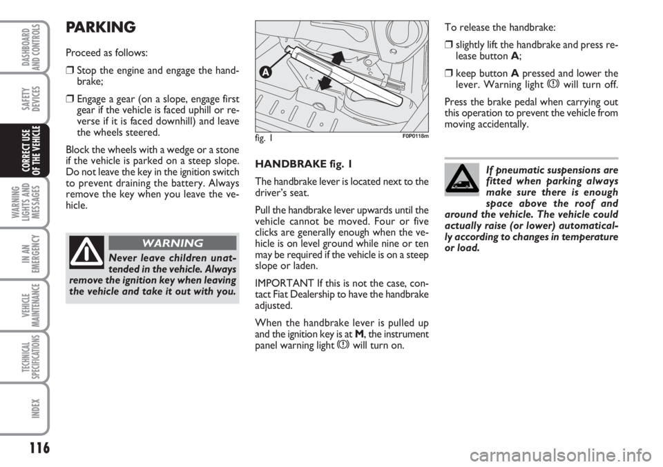 FIAT SCUDO 2011 Owner handbook (in English) 116
WARNING
LIGHTS AND
MESSAGES
IN AN
EMERGENCY
VEHICLE
MAINTENANCE
TECHNICAL
SPECIFICATIONS
INDEX
DASHBOARD
AND CONTROLS
SAFETY
DEVICES
CORRECT USE
OF THE VEHICLEHANDBRAKE fig. 1
The handbrake lever FIAT SCUDO 2011 Owner handbook (in English) 116
WARNING
LIGHTS AND
MESSAGES
IN AN
EMERGENCY
VEHICLE
MAINTENANCE
TECHNICAL
SPECIFICATIONS
INDEX
DASHBOARD
AND CONTROLS
SAFETY
DEVICES
CORRECT USE
OF THE VEHICLEHANDBRAKE fig. 1
The handbrake lever