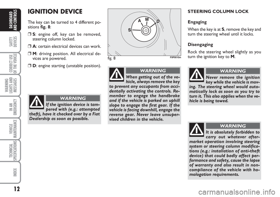FIAT SCUDO 2011 Owner handbook (in English) 12
SAFETY
DEVICES
CORRECT USE
OF THE
VEHICLE
WARNING
LIGHTS AND
MESSAGES
IN AN
EMERGENCY
VEHICLE
MAINTENANCE
TECHNICAL
SPECIFICATIONS
INDEX
DASHBOARD
AND CONTROLS
IGNITION DEVICE
The key can be turne FIAT SCUDO 2011 Owner handbook (in English) 12
SAFETY
DEVICES
CORRECT USE
OF THE
VEHICLE
WARNING
LIGHTS AND
MESSAGES
IN AN
EMERGENCY
VEHICLE
MAINTENANCE
TECHNICAL
SPECIFICATIONS
INDEX
DASHBOARD
AND CONTROLS
IGNITION DEVICE
The key can be turne