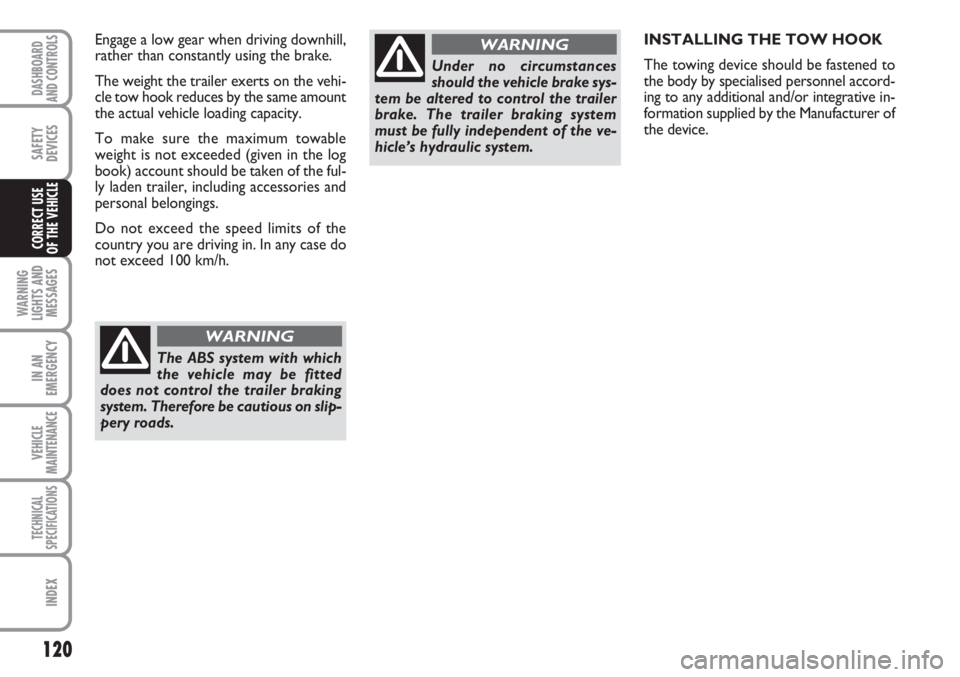 FIAT SCUDO 2011 Owner handbook (in English) 120
WARNING
LIGHTS AND
MESSAGES
IN AN
EMERGENCY
VEHICLE
MAINTENANCE
TECHNICAL
SPECIFICATIONS
INDEX
DASHBOARD
AND CONTROLS
SAFETY
DEVICES
CORRECT USE
OF THE VEHICLE
INSTALLING THE TOW HOOK
The towing FIAT SCUDO 2011 Owner handbook (in English) 120
WARNING
LIGHTS AND
MESSAGES
IN AN
EMERGENCY
VEHICLE
MAINTENANCE
TECHNICAL
SPECIFICATIONS
INDEX
DASHBOARD
AND CONTROLS
SAFETY
DEVICES
CORRECT USE
OF THE VEHICLE
INSTALLING THE TOW HOOK
The towing