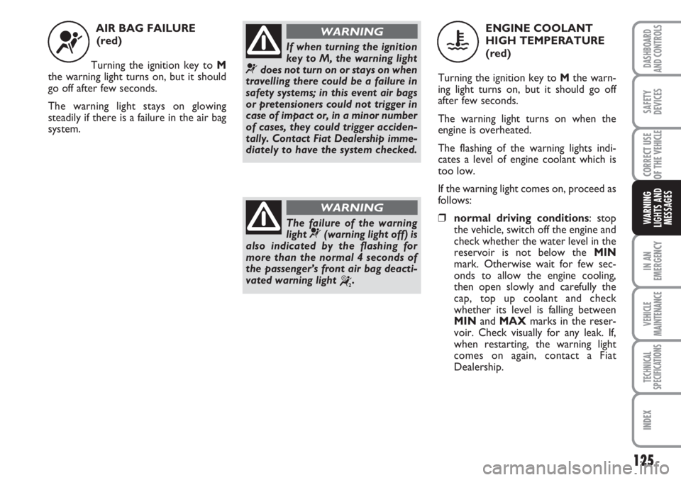 FIAT SCUDO 2011 Owner handbook (in English) 125
IN AN
EMERGENCY
VEHICLE
MAINTENANCE
TECHNICAL
SPECIFICATIONS
INDEX
DASHBOARD
AND CONTROLS
SAFETY
DEVICES
CORRECT USE
OF THE
VEHICLE
WARNING
LIGHTS AND
MESSAGES
AIR BAG FAILURE
(red)
Turning the FIAT SCUDO 2011 Owner handbook (in English) 125
IN AN
EMERGENCY
VEHICLE
MAINTENANCE
TECHNICAL
SPECIFICATIONS
INDEX
DASHBOARD
AND CONTROLS
SAFETY
DEVICES
CORRECT USE
OF THE
VEHICLE
WARNING
LIGHTS AND
MESSAGES
AIR BAG FAILURE
(red)
Turning the