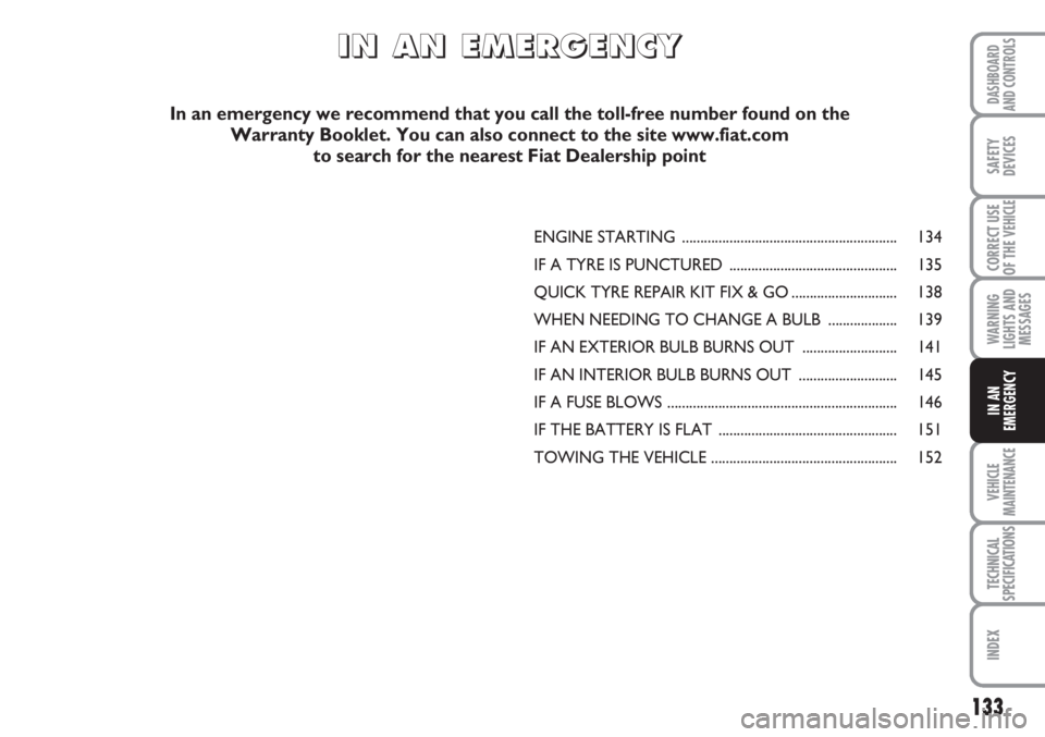FIAT SCUDO 2011 Owner handbook (in English) 133
WARNING
LIGHTS AND
MESSAGES
VEHICLE
MAINTENANCE
TECHNICAL
SPECIFICATIONS
INDEX
DASHBOARD
AND CONTROLS
SAFETY
DEVICES
CORRECT USE
OF THE
VEHICLE
IN AN
EMERGENCY
ENGINE STARTING ................... FIAT SCUDO 2011 Owner handbook (in English) 133
WARNING
LIGHTS AND
MESSAGES
VEHICLE
MAINTENANCE
TECHNICAL
SPECIFICATIONS
INDEX
DASHBOARD
AND CONTROLS
SAFETY
DEVICES
CORRECT USE
OF THE
VEHICLE
IN AN
EMERGENCY
ENGINE STARTING ...................
