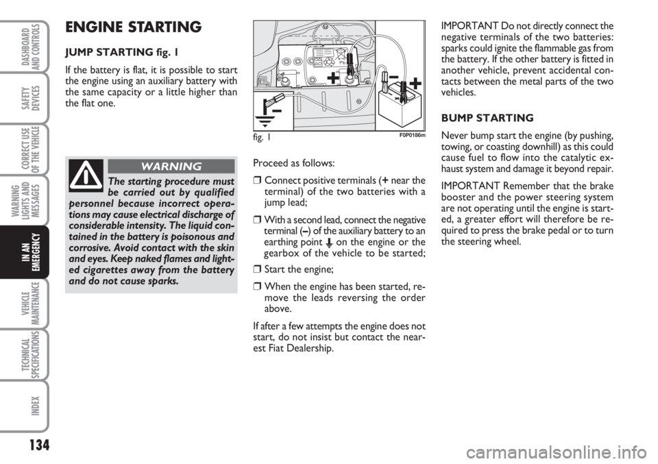 FIAT SCUDO 2011  Owner handbook (in English) ENGINE STARTING
JUMP STARTING fig. 1
If the battery is flat, it is possible to start
the engine using an auxiliary battery with
the same capacity or a little higher than
the flat one. 
134
WARNING
LIG