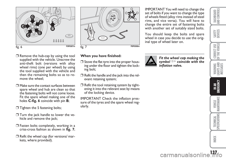 FIAT SCUDO 2011 Owner handbook (in English) 137
WARNING
LIGHTS AND
MESSAGES
VEHICLE
MAINTENANCE
TECHNICAL
SPECIFICATIONS
INDEX
DASHBOARD
AND CONTROLS
SAFETY
DEVICES
CORRECT USE
OF THE
VEHICLE
IN AN
EMERGENCY
❒Remove the hub-cap by using the FIAT SCUDO 2011 Owner handbook (in English) 137
WARNING
LIGHTS AND
MESSAGES
VEHICLE
MAINTENANCE
TECHNICAL
SPECIFICATIONS
INDEX
DASHBOARD
AND CONTROLS
SAFETY
DEVICES
CORRECT USE
OF THE
VEHICLE
IN AN
EMERGENCY
❒Remove the hub-cap by using the