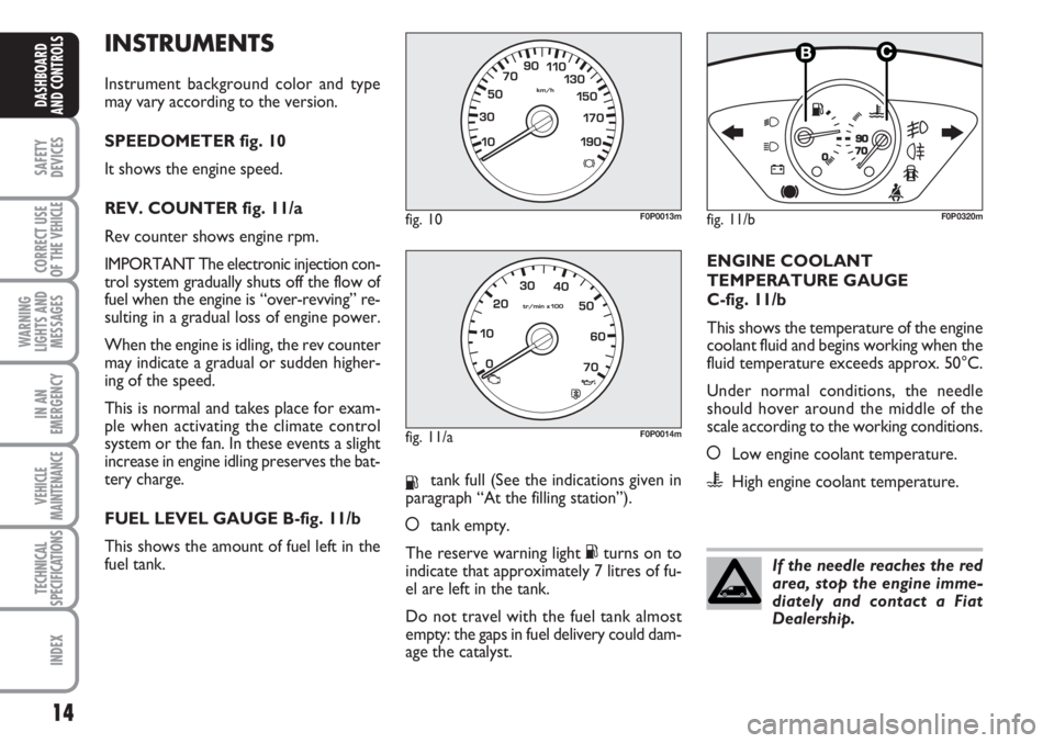 FIAT SCUDO 2011 Owner handbook (in English) INSTRUMENTS
Instrument background color and type
may vary according to the version.
SPEEDOMETER fig. 10
It shows the engine speed.
REV. COUNTER fig. 11/a
Rev counter shows engine rpm.
IMPORTANT The el FIAT SCUDO 2011 Owner handbook (in English) INSTRUMENTS
Instrument background color and type
may vary according to the version.
SPEEDOMETER fig. 10
It shows the engine speed.
REV. COUNTER fig. 11/a
Rev counter shows engine rpm.
IMPORTANT The el