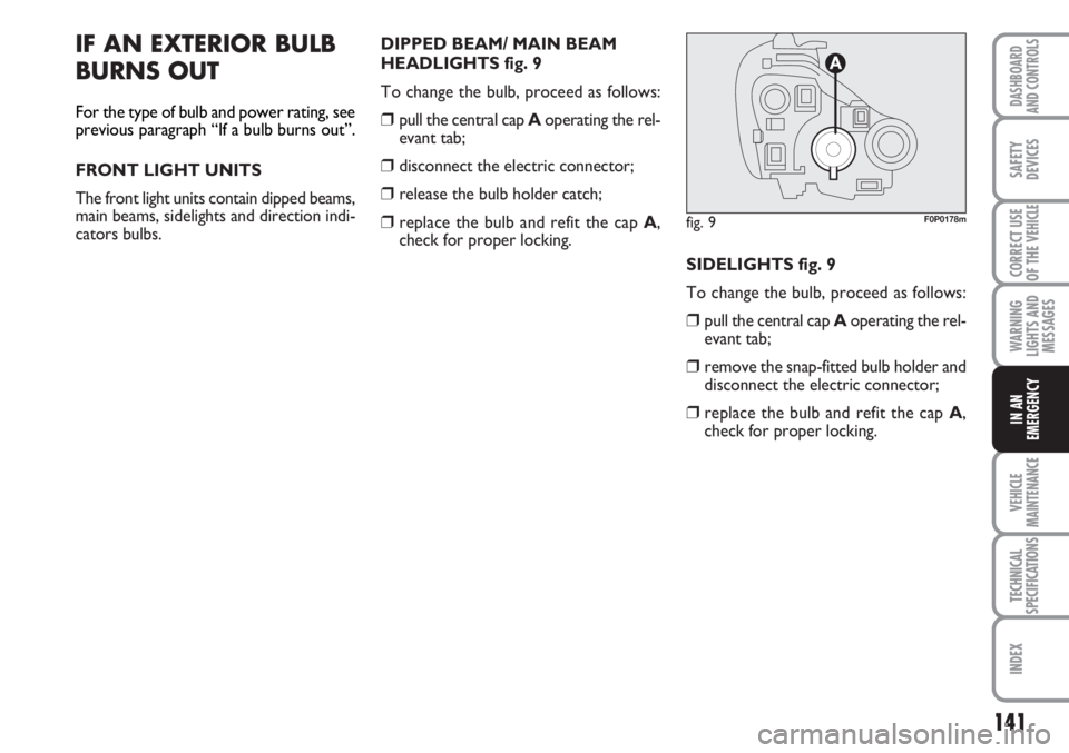 FIAT SCUDO 2011 Owner handbook (in English) 141
WARNING
LIGHTS AND
MESSAGES
VEHICLE
MAINTENANCE
TECHNICAL
SPECIFICATIONS
INDEX
DASHBOARD
AND CONTROLS
SAFETY
DEVICES
CORRECT USE
OF THE
VEHICLE
IN AN
EMERGENCY
IF AN EXTERIOR BULB
BURNS OUT
For t FIAT SCUDO 2011 Owner handbook (in English) 141
WARNING
LIGHTS AND
MESSAGES
VEHICLE
MAINTENANCE
TECHNICAL
SPECIFICATIONS
INDEX
DASHBOARD
AND CONTROLS
SAFETY
DEVICES
CORRECT USE
OF THE
VEHICLE
IN AN
EMERGENCY
IF AN EXTERIOR BULB
BURNS OUT
For t