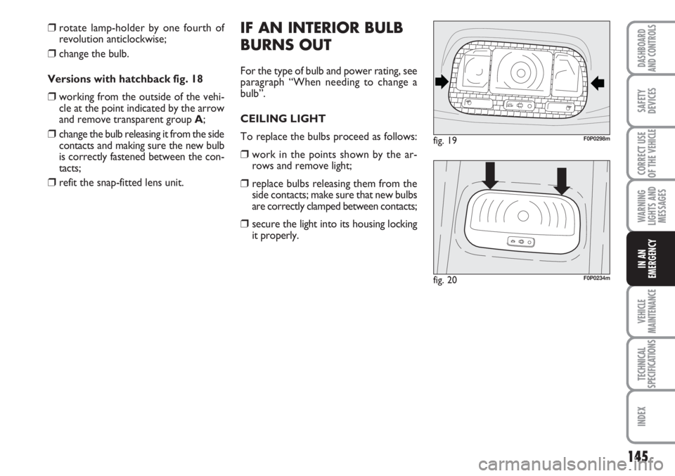 FIAT SCUDO 2011 Owner handbook (in English) 145
WARNING
LIGHTS AND
MESSAGES
VEHICLE
MAINTENANCE
TECHNICAL
SPECIFICATIONS
INDEX
DASHBOARD
AND CONTROLS
SAFETY
DEVICES
CORRECT USE
OF THE
VEHICLE
IN AN
EMERGENCY
IF AN INTERIOR BULB
BURNS OUT
For t FIAT SCUDO 2011 Owner handbook (in English) 145
WARNING
LIGHTS AND
MESSAGES
VEHICLE
MAINTENANCE
TECHNICAL
SPECIFICATIONS
INDEX
DASHBOARD
AND CONTROLS
SAFETY
DEVICES
CORRECT USE
OF THE
VEHICLE
IN AN
EMERGENCY
IF AN INTERIOR BULB
BURNS OUT
For t