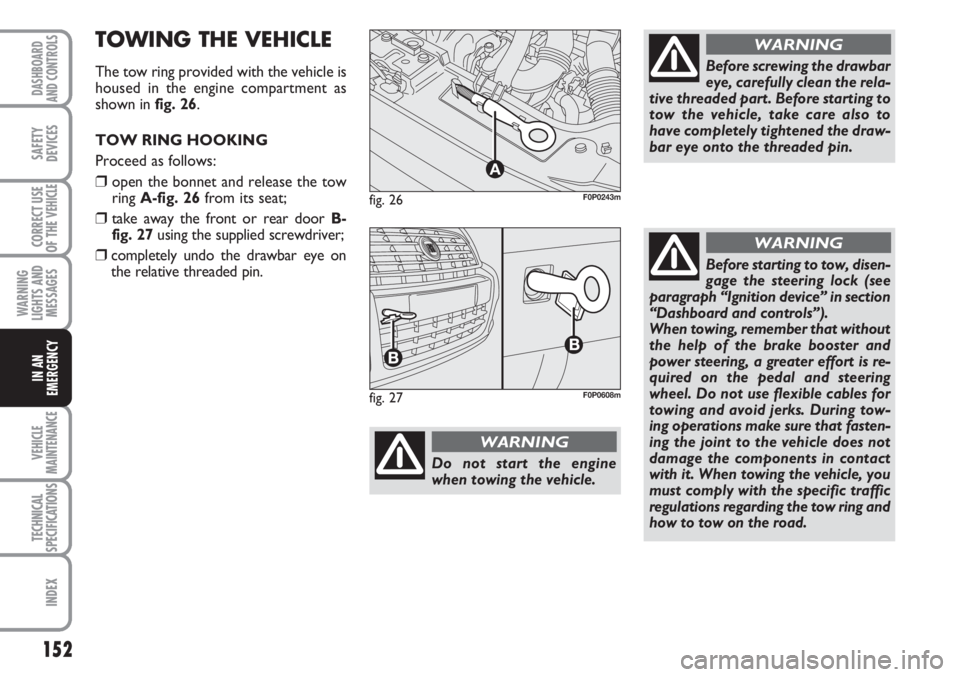 FIAT SCUDO 2011 Owner handbook (in English) 152
WARNING
LIGHTS AND
MESSAGES
VEHICLE
MAINTENANCE
TECHNICAL
SPECIFICATIONS
INDEX
DASHBOARD
AND CONTROLS
SAFETY
DEVICES
CORRECT USE
OF THE
VEHICLE
IN AN
EMERGENCY
fig. 26
A
F0P0243m
Do not start the FIAT SCUDO 2011 Owner handbook (in English) 152
WARNING
LIGHTS AND
MESSAGES
VEHICLE
MAINTENANCE
TECHNICAL
SPECIFICATIONS
INDEX
DASHBOARD
AND CONTROLS
SAFETY
DEVICES
CORRECT USE
OF THE
VEHICLE
IN AN
EMERGENCY
fig. 26
A
F0P0243m
Do not start the