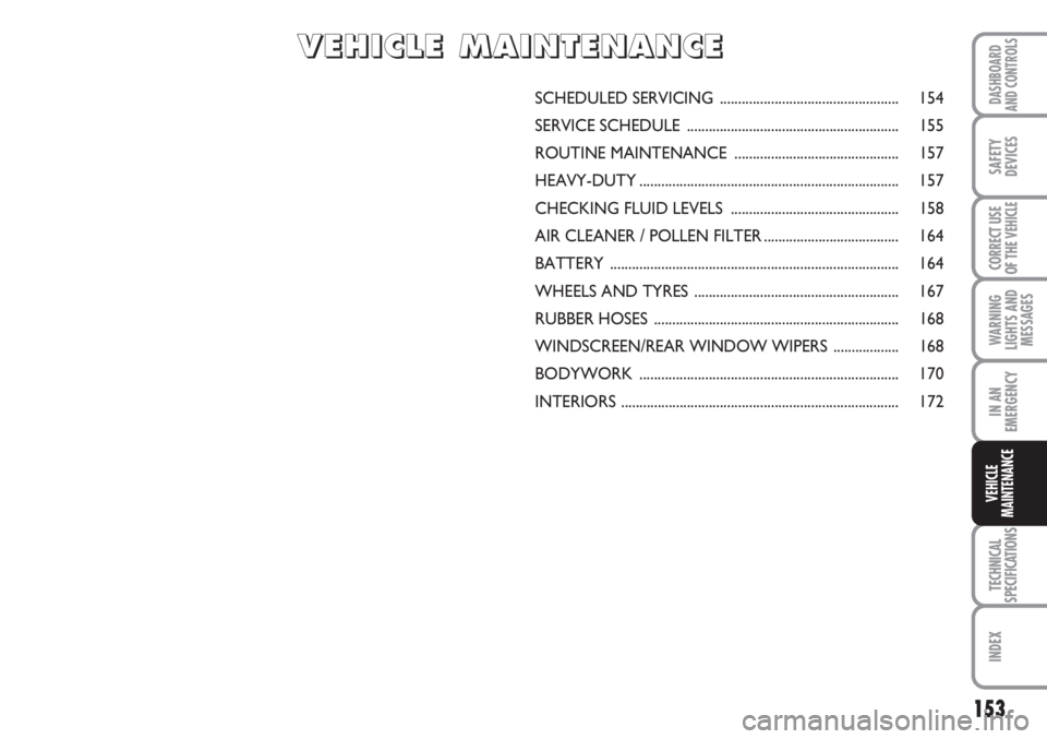 FIAT SCUDO 2011 Owner handbook (in English) 153
WARNING
LIGHTS AND
MESSAGES
TECHNICAL
SPECIFICATIONS
INDEX
DASHBOARD
AND CONTROLS
SAFETY
DEVICES
CORRECT USE
OF THE
VEHICLE
IN AN
EMERGENCY
VEHICLE
MAINTENANCE
SCHEDULED SERVICING ............... FIAT SCUDO 2011 Owner handbook (in English) 153
WARNING
LIGHTS AND
MESSAGES
TECHNICAL
SPECIFICATIONS
INDEX
DASHBOARD
AND CONTROLS
SAFETY
DEVICES
CORRECT USE
OF THE
VEHICLE
IN AN
EMERGENCY
VEHICLE
MAINTENANCE
SCHEDULED SERVICING ...............